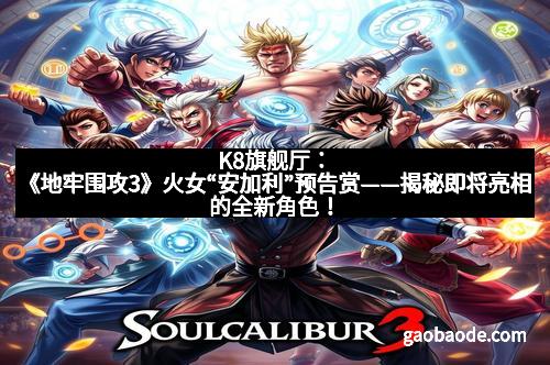 K8旗舰厅：《地牢围攻3》火女“安加利”预告赏——揭秘即将亮相的全新角色！