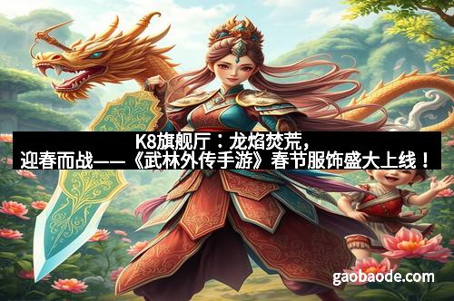 K8旗舰厅：龙焰焚荒，迎春而战——《武林外传手游》春节服饰盛大上线！